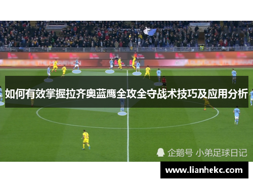 如何有效掌握拉齐奥蓝鹰全攻全守战术技巧及应用分析 如何有效掌握拉齐奥蓝鹰全攻全守战术技巧及应用分析