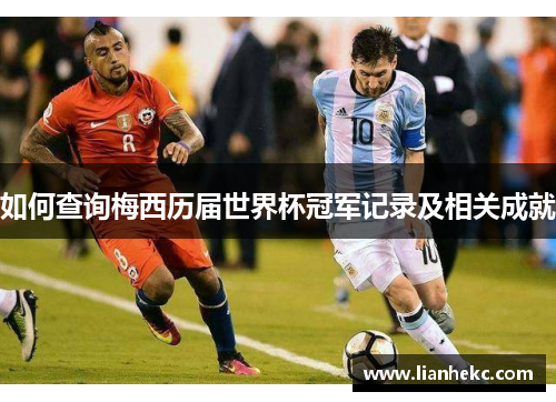 如何查询梅西历届世界杯冠军记录及相关成就 如何查询梅西历届世界杯冠军记录及相关成就