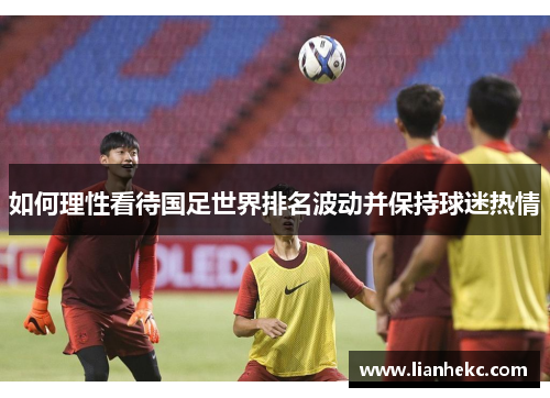 如何理性看待国足世界排名波动并保持球迷热情