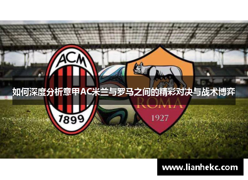 如何深度分析意甲AC米兰与罗马之间的精彩对决与战术博弈 如何深度分析意甲AC米兰与罗马之间的精彩对决与战术博弈