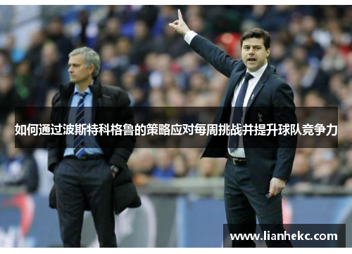 如何通过波斯特科格鲁的策略应对每周挑战并提升球队竞争力