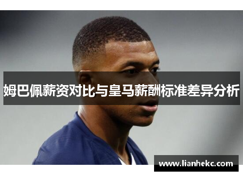 姆巴佩薪资对比与皇马薪酬标准差异分析