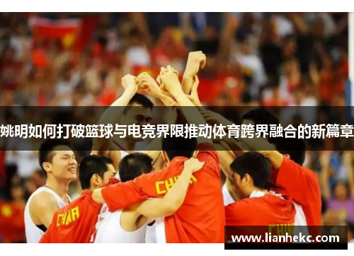 姚明如何打破篮球与电竞界限推动体育跨界融合的新篇章