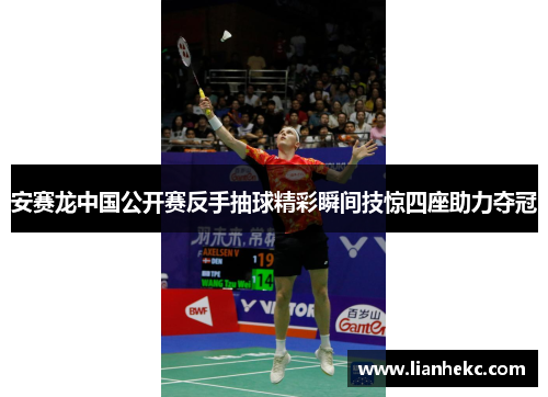 安赛龙中国公开赛反手抽球精彩瞬间技惊四座助力夺冠