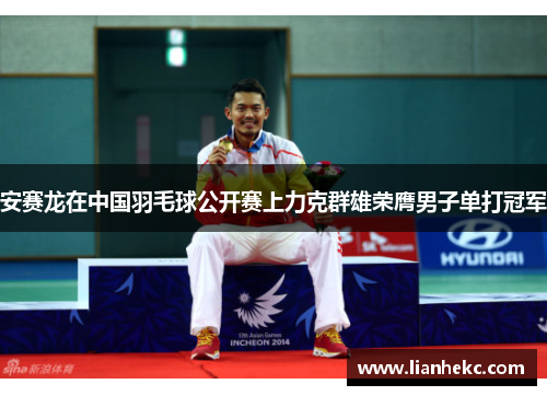 安赛龙在中国羽毛球公开赛上力克群雄荣膺男子单打冠军 安赛龙在中国羽毛球公开赛上力克群雄荣膺男子单打冠军