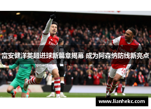 富安健洋英超进球新篇章揭幕 成为阿森纳防线新亮点