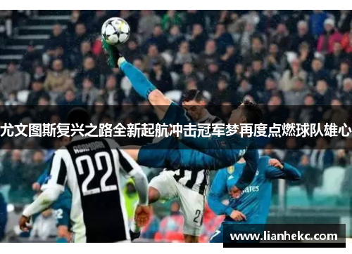 尤文图斯复兴之路全新起航冲击冠军梦再度点燃球队雄心 尤文图斯复兴之路全新起航冲击冠军梦再度点燃球队雄心