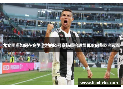 尤文图斯如何在竞争激烈的欧冠赛场重拾辉煌再度问鼎欧洲冠军