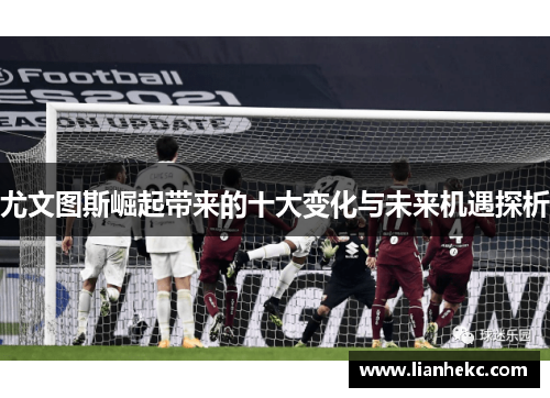 尤文图斯崛起带来的十大变化与未来机遇探析
