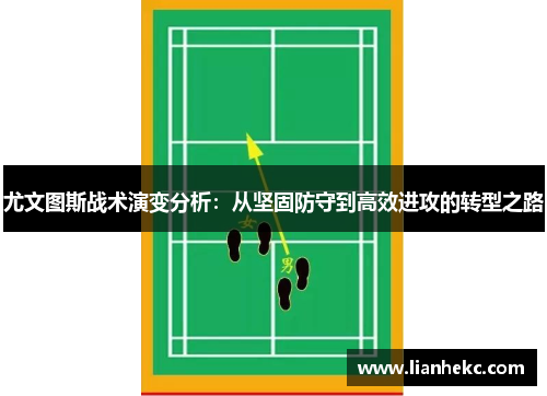 尤文图斯战术演变分析:从坚固防守到高效进攻的转型之路 尤文图斯战术演变分析:从坚固防守到高效进攻的转型之路