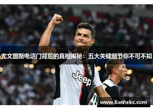 尤文图斯电话门背后的真相揭秘：五大关键细节你不可不知