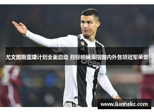 尤文图斯重建计划全面启动 目标明确直指国内外各项冠军荣誉