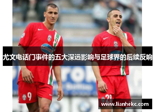 尤文电话门事件的五大深远影响与足球界的后续反响