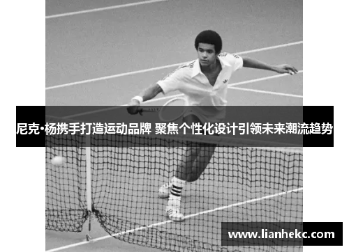 尼克·杨携手打造运动品牌 聚焦个性化设计引领未来潮流趋势