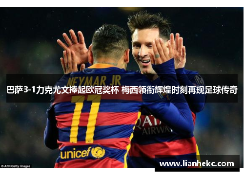 巴萨3-1力克尤文捧起欧冠奖杯 梅西领衔辉煌时刻再现足球传奇 巴萨3-1力克尤文捧起欧冠奖杯 梅西领衔辉煌时刻再现足球传奇