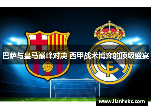 巴萨与皇马巅峰对决 西甲战术博弈的顶级盛宴