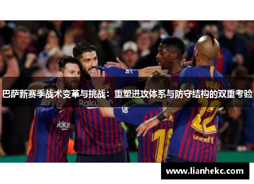 巴萨新赛季战术变革与挑战：重塑进攻体系与防守结构的双重考验