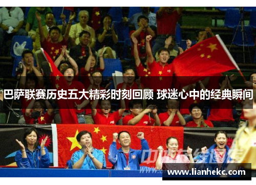 巴萨联赛历史五大精彩时刻回顾 球迷心中的经典瞬间